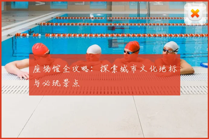 座场馆全攻略：探索城市文化地标与必玩景点