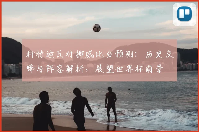 科特迪瓦对挪威比分预测：历史交锋与阵容解析，展望世界杯前景