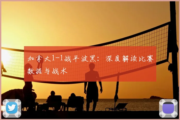 加拿大1-1战平波黑：深度解读比赛数据与战术