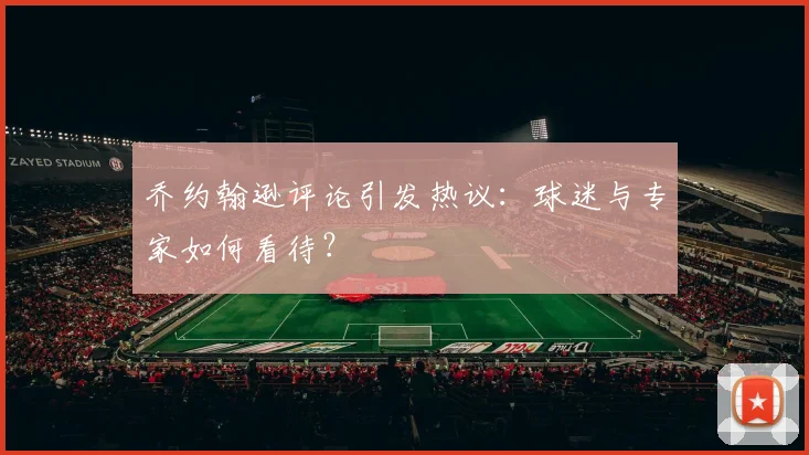 乔约翰逊评论引发热议：球迷与专家如何看待？