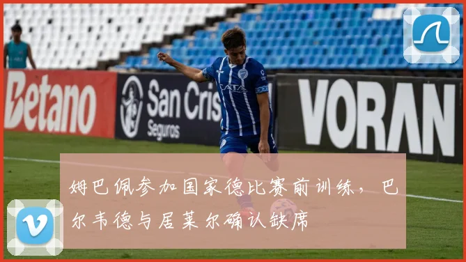 姆巴佩参加国家德比赛前训练，巴尔韦德与居莱尔确认缺席