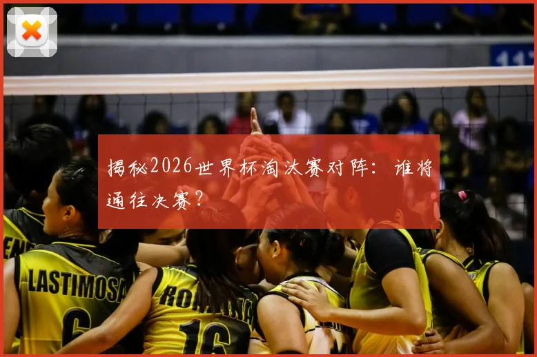 揭秘2026世界杯淘汰赛对阵：谁将通往决赛？