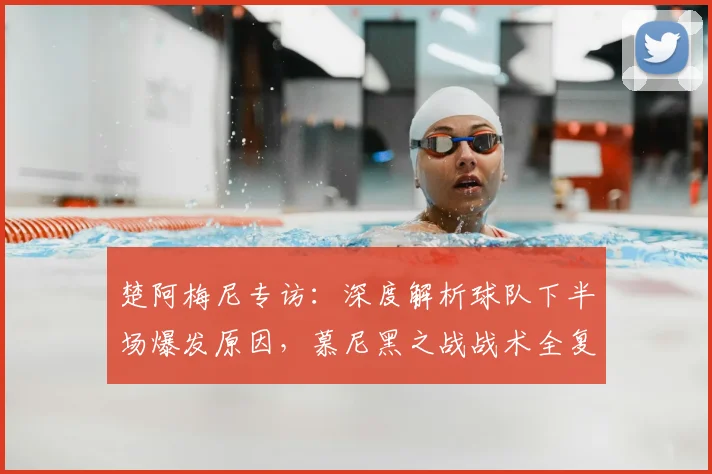 楚阿梅尼专访：深度解析球队下半场爆发原因，慕尼黑之战战术全复盘