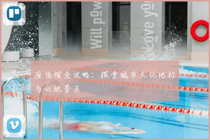 座场馆全攻略：探索城市文化地标与必玩景点