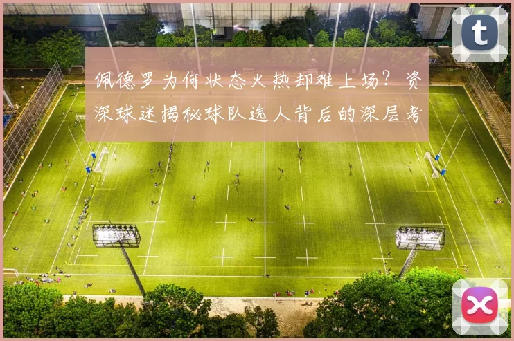 佩德罗为何状态火热却难上场？资深球迷揭秘球队选人背后的深层考量