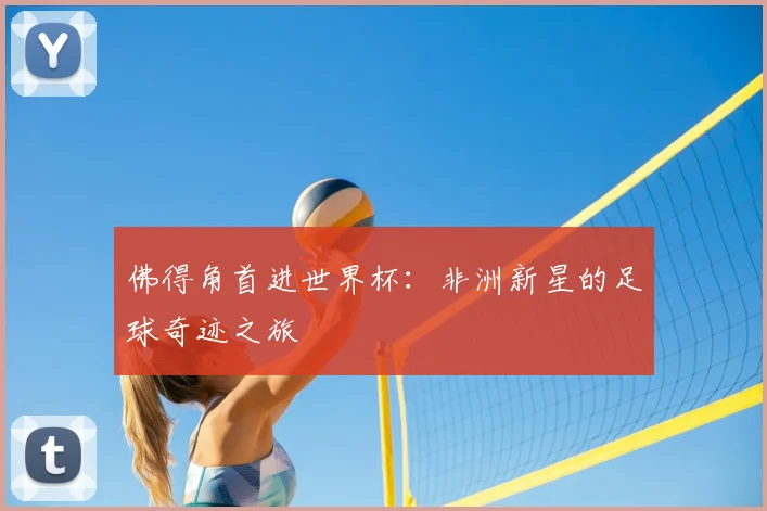 佛得角首进世界杯：非洲新星的足球奇迹之旅